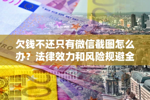 北京欠钱不还只有微信截图怎么办？法律效力和风险规避全解析