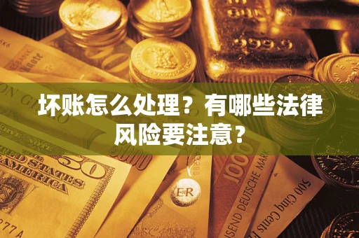 北京坏账怎么处理？有哪些法律风险要注意？