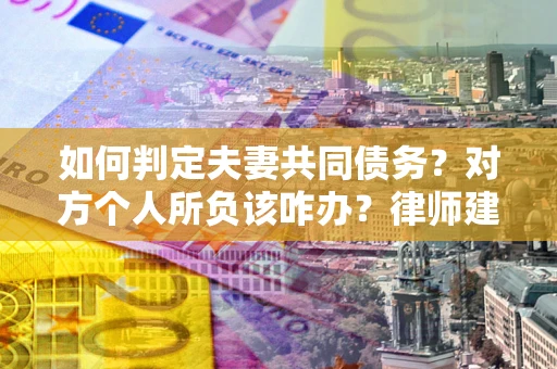 北京如何判定夫妻共同债务？对方个人所负该咋办？律师建议