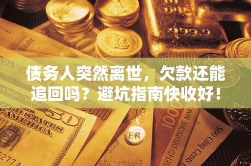 北京债务人突然离世，欠款还能追回吗？避坑指南快收好！
