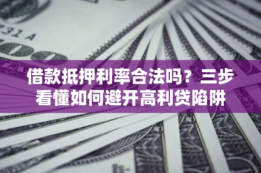北京借款抵押利率合法吗？三步看懂如何避开高利贷陷阱