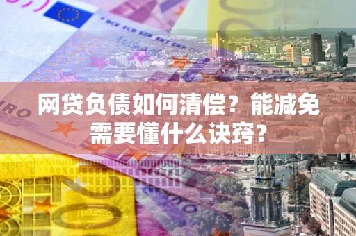 北京网贷负债如何清偿？能减免需要懂什么诀窍？