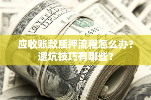 北京应收账款质押流程怎么办？避坑技巧有哪些？