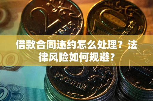 北京借款合同违约怎么处理？法律风险如何规避？