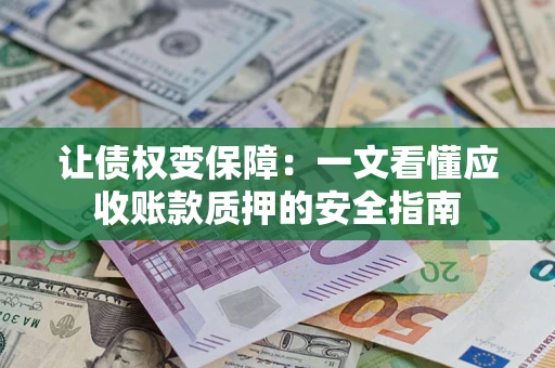 北京让债权变保障：一文看懂应收账款质押的安全指南