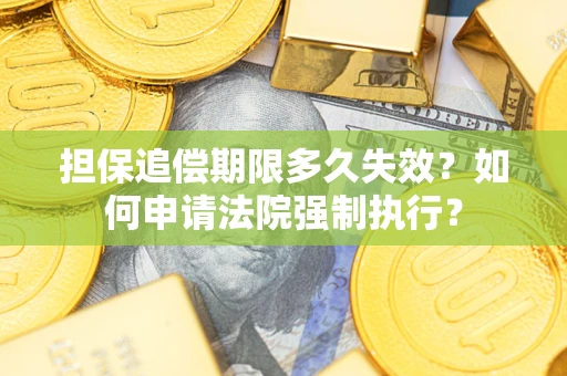 北京担保追偿期限多久失效？如何申请法院强制执行？