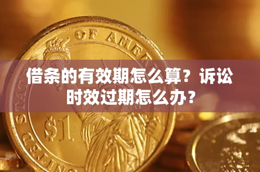 北京借条的有效期怎么算？诉讼时效过期怎么办？