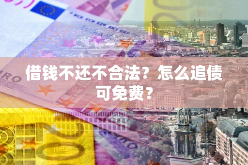 北京借钱不还不合法？怎么追债可免费？