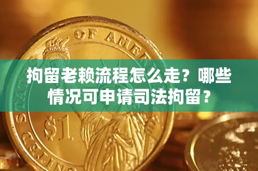 北京拘留老赖流程怎么走?哪些情况可申请司法拘留? 北京拘留老赖流程怎么走?哪些情况可申请司法拘留?