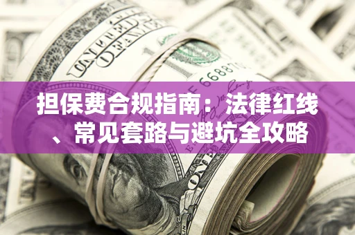 北京担保费合规指南：法律红线、常见套路与避坑全攻略