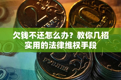 北京欠钱不还怎么办？教你几招实用的法律维权手段