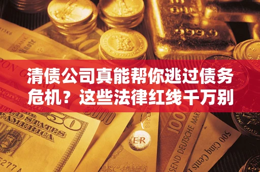 北京清债公司真能帮你逃过债务危机？这些法律红线千万别踩