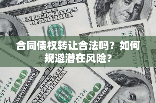 北京合同债权转让合法吗?如何规避潜在风险? 北京合同债权转让合法吗?如何规避潜在风险?