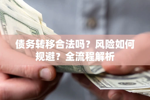北京债务转移合法吗？风险如何规避？全流程解析