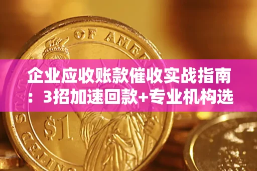 北京企业应收账款催收实战指南：3招加速回款+专业机构选择避坑