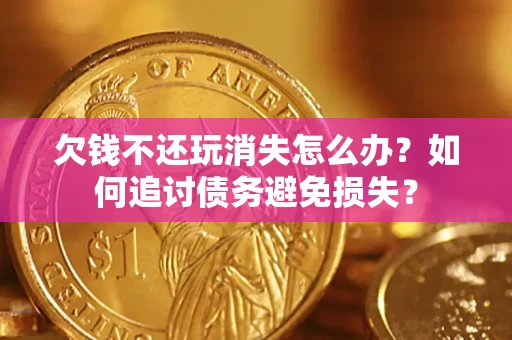 北京欠钱不还玩消失怎么办？如何追讨债务避免损失？