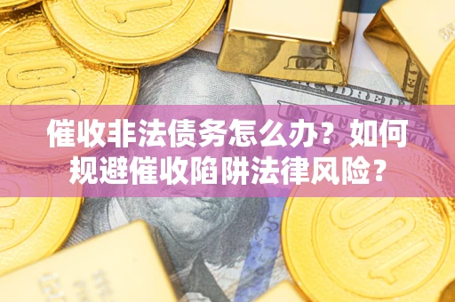 北京催收非法债务怎么办？如何规避催收陷阱法律风险？