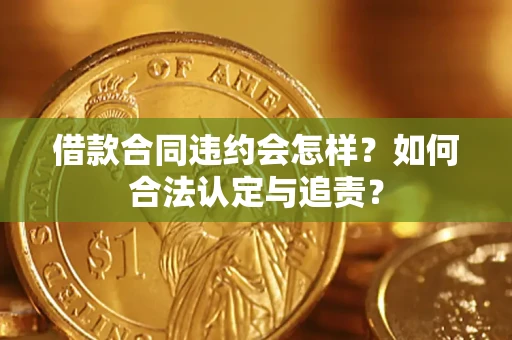 北京借款合同违约会怎样？如何合法认定与追责？