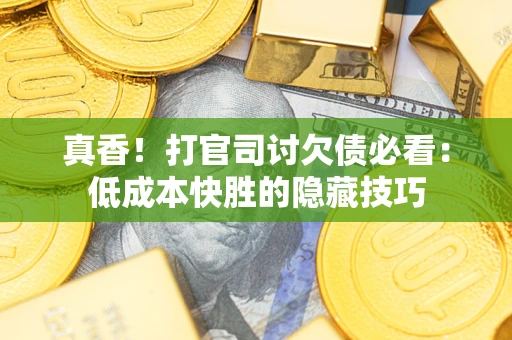 北京真香！打官司讨欠债必看：低成本快胜的隐藏技巧