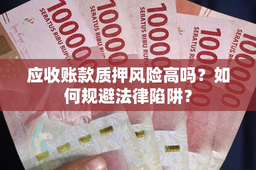 北京应收账款质押风险高吗？如何规避法律陷阱？