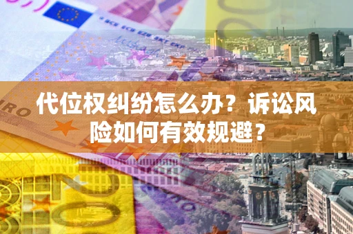 北京代位权纠纷怎么办？诉讼风险如何有效规避？