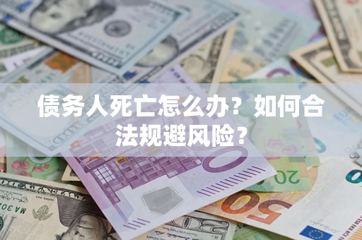 北京债务人死亡怎么办？如何合法规避风险？