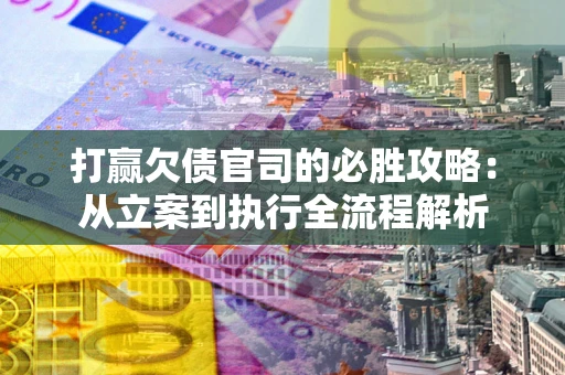 北京打赢欠债官司的必胜攻略：从立案到执行全流程解析