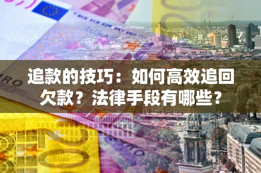 北京追款的技巧：如何高效追回欠款？法律手段有哪些？
