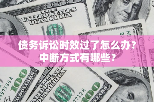 北京债务诉讼时效过了怎么办？中断方式有哪些？