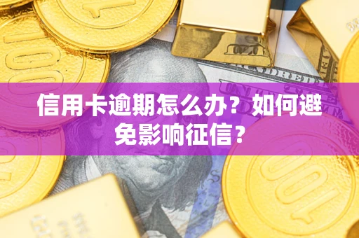 北京信用卡逾期怎么办？如何避免影响征信？
