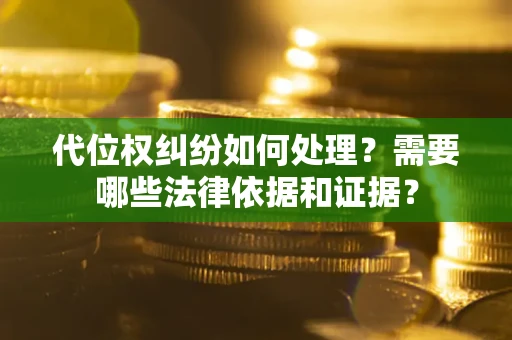 北京代位权纠纷如何处理？需要哪些法律依据和证据？