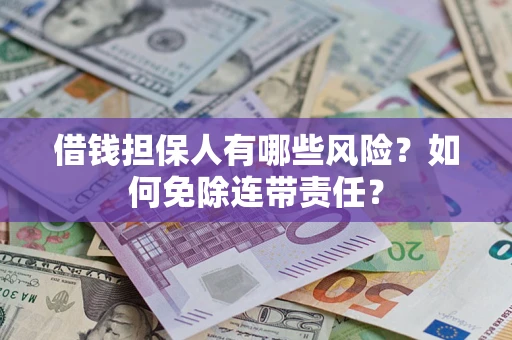 北京借钱担保人有哪些风险？如何免除连带责任？