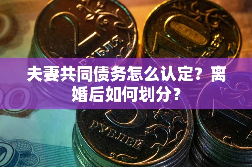 北京夫妻共同债务怎么认定？离婚后如何划分？