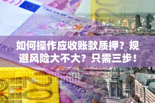 北京如何操作应收账款质押？规避风险大不大？只需三步！