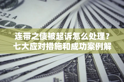 北京连带之债被起诉怎么处理？七大应对措施和成功案例解析