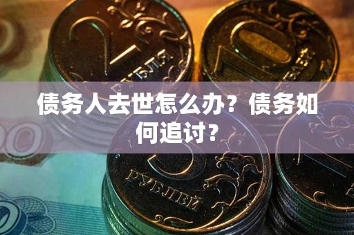 北京债务人去世怎么办？债务如何追讨？