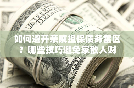 北京如何避开亲戚担保债务雷区？哪些技巧避免家散人财
