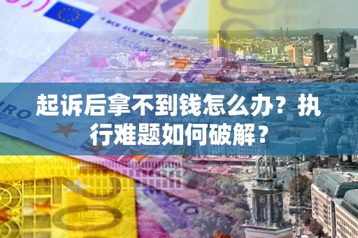 北京起诉后拿不到钱怎么办?执行难题如何破解? 北京起诉后拿不到钱怎么办?执行难题如何破解?