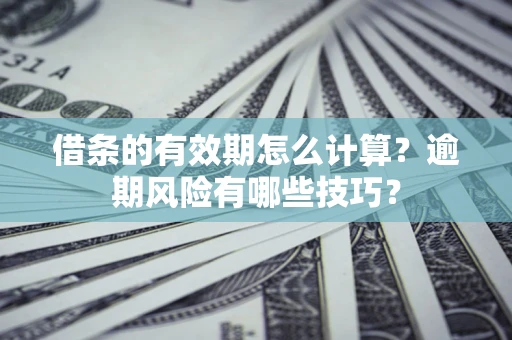 北京借条的有效期怎么计算？逾期风险有哪些技巧？