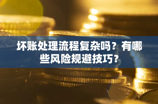 北京坏账处理流程复杂吗？有哪些风险规避技巧？