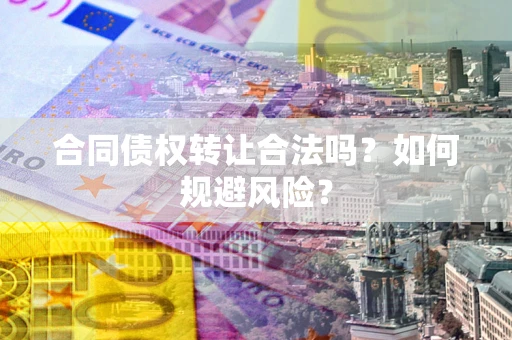 北京合同债权转让合法吗?如何规避风险? 北京合同债权转让合法吗?如何规避风险?