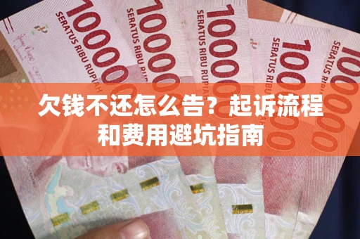 北京欠钱不还怎么告?起诉流程和费用避坑指南 北京欠钱不还怎么告?起诉流程和费用避坑指南