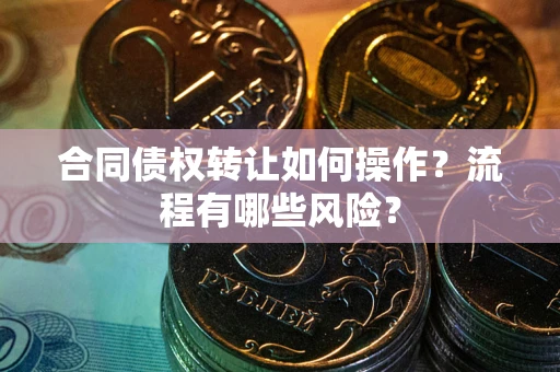 北京合同债权转让如何操作？流程有哪些风险？