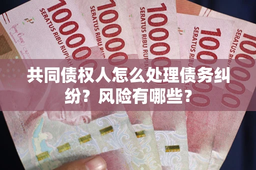 北京共同债权人怎么处理债务纠纷？风险有哪些？