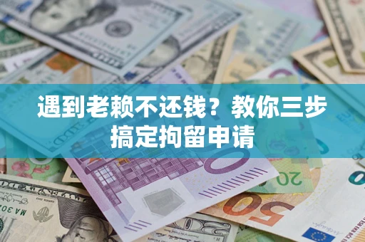 北京遇到老赖不还钱？教你三步搞定拘留申请