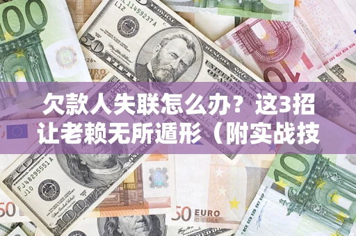 北京欠款人失联怎么办？这3招让老赖无所遁形（附实战技巧）