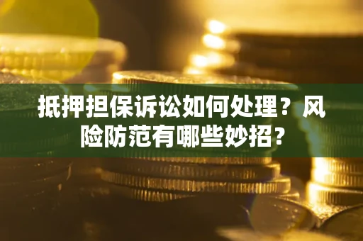 北京抵押担保诉讼如何处理？风险防范有哪些妙招？