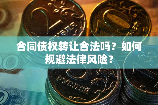 北京合同债权转让合法吗？如何规避法律风险？