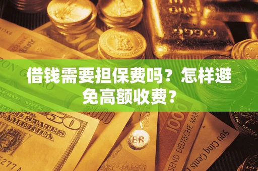 北京借钱需要担保费吗？怎样避免高额收费？