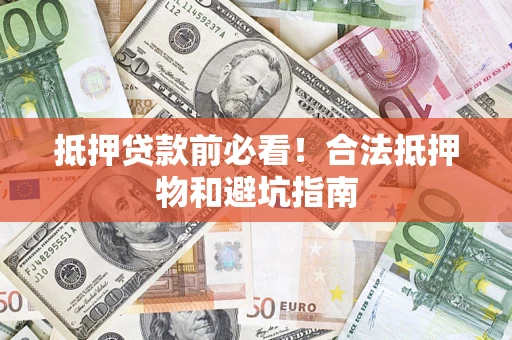 北京抵押贷款前必看！合法抵押物和避坑指南